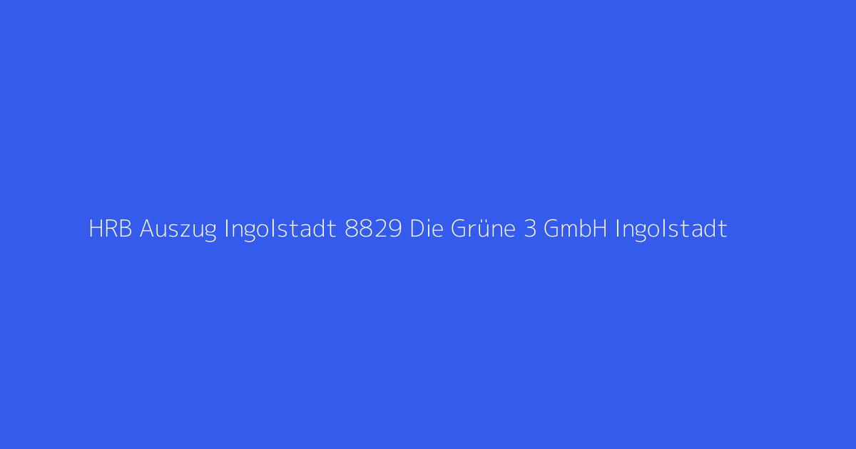 HRB Auszug Ingolstadt 8829 Die Grüne 3 GmbH Ingolstadt